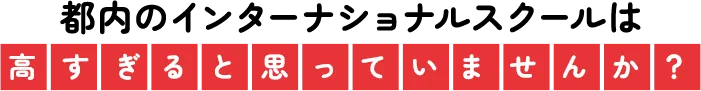 都内のインターナショナルスクールは高すぎると思っていませんか？