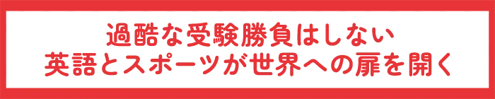 過酷な受験勝負はしない英語とスポーツが世界への扉を開く